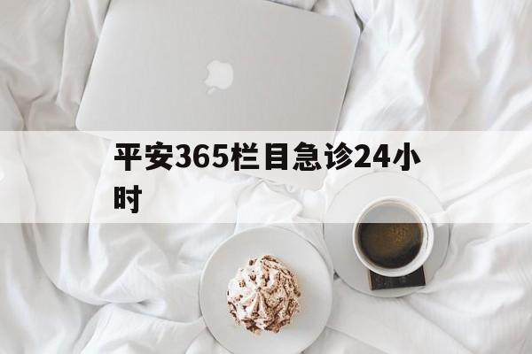 嘉兴平安365栏目急诊24小时的最新政策(2025年嘉兴平安365急诊24小时2015分享)